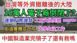 台灣等外資撤離後的大陸，連鎖反應大爆發，10萬人電子廠都倒閉了，大批實業工廠倒閉，街道商店吃灰，失業人數增多，日薪100來塊錢，大學生沒有工作，流浪漢增多，中國製造業完犢子了嗎？還有就嗎？