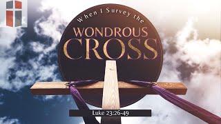 Wondrous Cross-Luke 23:26-49 Manna Fellowship Sunday Worship Service 6/9/24