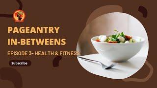 Pageantry In-Betweens || Episode 3 || Health and Fitness