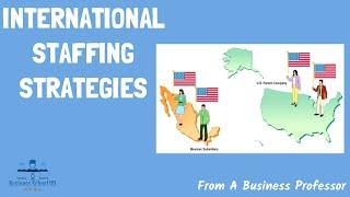 Staffing Strategy in International Busines | From a Business Professor