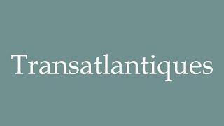 How to Pronounce ''Transatlantiques'' (Transatlantic) Correctly in French