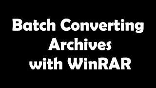 Batch Converting Archives with WinRAR