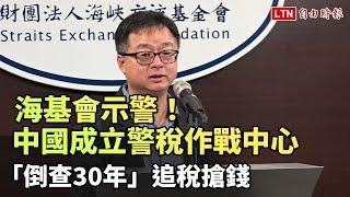 海基會示警！中國成立警稅作戰中心 「倒查30年」追稅搶錢