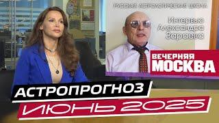 ИЮНЬ 2025 - АСТРОПРОГНОЗ ДЛЯ ЗНАКОВ ЗОДИАКА * АЛЕКСАНДР ЗАРАЕВ - ИНТЕРВЬЮ ДЛЯ ВЕЧЕРНЯЯ МОСКВА