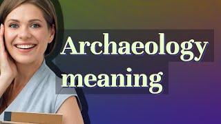 Archaeology | meaning of Archaeology