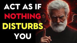 Act Like Nothing DISTURBS You Anymore | This is very powerful | Stoicism