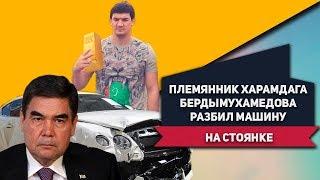 Туркменистан: Племянник Харамдага Бердымухамедова, Шаммы-Шымыр, Разбил Машину На Стоянке