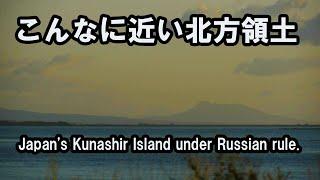 こんなに近い北方領土 Kunashir Island, which was so close to Japan and was under the control of Russia.