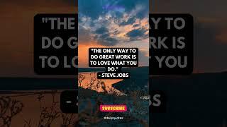 "The only way to do great work is to love what you do." - Steve Jobs