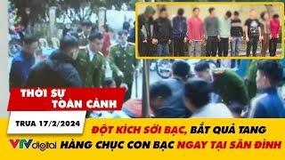 Thời sự toàn cảnh trưa 17/2: Đột kích, bắt quả tang sới bạc ngay tại sân đình | VTV24