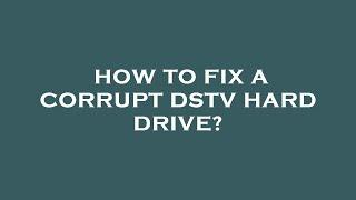 How to fix a corrupt dstv hard drive?