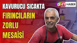 Kavurucu sıcakta, fırıncı esnafının zorlu mesaisi...