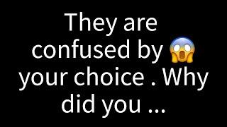  They're puzzled by your decision. Why did you...