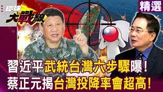 【精選】習近平「武統台灣六步驟」台海戰爭一觸即發！蔡正元揭：台灣投降率會超高！｜#環球大戰線