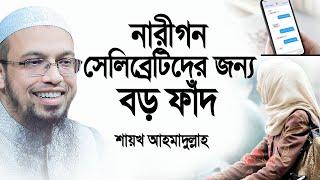 নারীগন সেলিব্রেটিদের জন্য বড় ফাঁদ, যা বললেন শায়খ আহমাদুল্লাহ