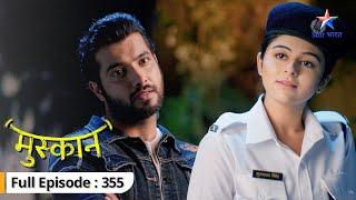 Muskaan | Kya badh rahi hain Raunak-Muskaan ki dooriyaan? | FULL EPISODE-355 | मुस्कान