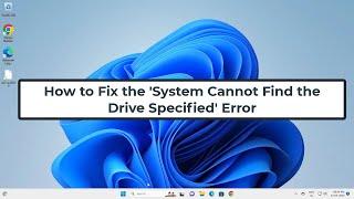 How to Fix the 'System Cannot Find the Drive Specified' Error