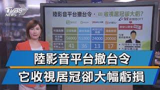 【十點不一樣】陸影音平台撤台令 它收視居冠卻大幅虧損