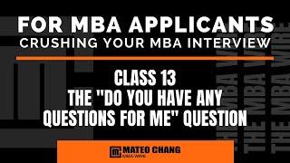 CLASS 013: WHAT TO ASK WHEN YOUR MBA INTERVIEWER ASKS YOU, "DO YOU HAVE ANY QUESTIONS FOR ME?"