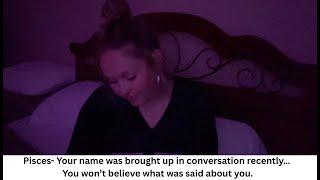 Pisces- Your name was brought up in conversation recently… You won’t believe what was said about you