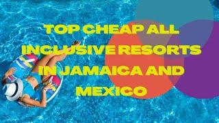 TOP CHEAP ALL INCLUSIVE RESORTS IN JAMAICA AND MEXICO