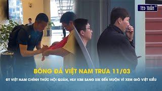 Tin trưa 11/3: ĐT Việt Nam chính thức hội quân; HLV Kim Sang Sik đến muộn vì "soi giò" Việt kiều