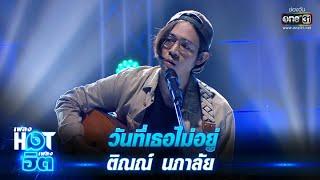 วันที่เธอไม่อยู่ - ติณณ์ นภาลัย | เพลงHOTเพลงฮิต | one31