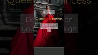 you princess or Queen depending on your zodiac sign 