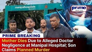 Mother Dies Due to Alleged Doctor Negligence at Manipal Hospital; Son Claims Planned Murder