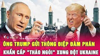 Điểm nóng thế giới: Ông Trump gửi thông điệp đàm phán, khẩn cấp "tháo ngòi" xung đột Ukraine