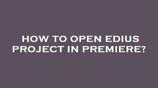 How to open edius project in premiere?