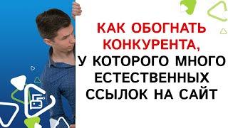 Как обогнать конкурента, у которого много естественных ссылок на сайт?