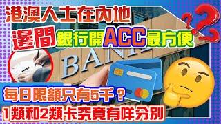 港澳人士在内地邊間銀行開acc最方便？每日限額只有5千？1類和2類卡究竟有咩分別？