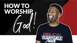 How to Worship God in Spirit and in Truth | 6 TIPS