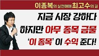 지금 시장 강하다, 하지만 아무 종목은 금물 '이 종목'이 수익준다! #이종복 #실전매매최고수의길