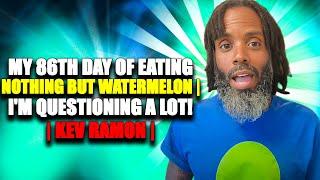 My 86th day of eating nothing but watermelon | I'm questioning a lot! | Kev Ramon |