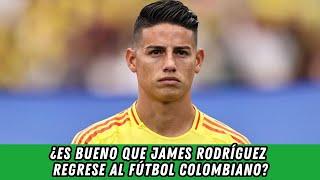 ¿Es bueno que James Rodríguez regrese al Fútbol Colombiano?