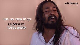 Ehon ar Bhable Ki Hobe | Tutul Bhero | Lalon Geeti