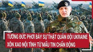 Điểm nóng thế giới: Tướng Đức phơi bày sự thật quân đội Ukraine, nội tình từ mẩu tin chấn động