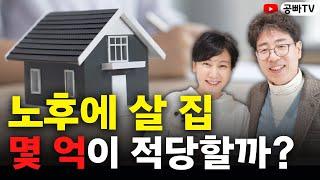 노후에 살 집, 몇 억이 적당할까? - 노후에 살 집의 적정 집 값을 알려드립니다! / 노후 전문가 공빠TV