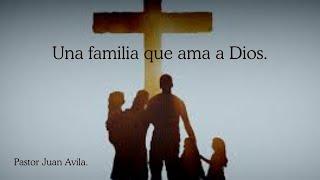 Una familia que ama a Dios/ Pastor Juan Avila.