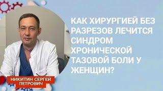 Как хирургией без разрезов лечится синдром хронической тазовой боли у женщин? Ответил хирург Никитин