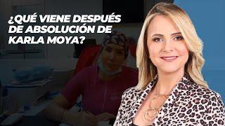 ¿Qué viene después de absolución de Karla Moya?