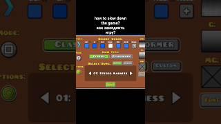 how to slow down the game? Geometry dash 2.2 / new bag