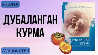 Болотбек Акматов:Дубаланган курма . Аудио китеп.5-бөлүк.