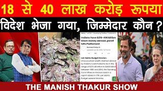 18 से 40 लाख करोड़ रुपया विदेश भेजा गया, जिम्मेदार कौन? Satish! Manish