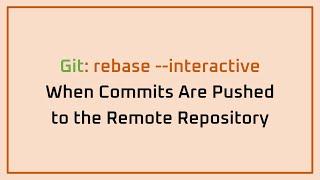 Git | rebase --interactive | When Commits Are Pushed to the Remote Repository