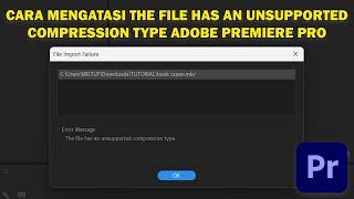 Cara Mengatasi The File Has An Unsupported Compression Type Adobe Premiere Pro