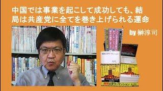 中国では事業を起こして成功しても、結局は共産党に全てを巻き上げられる運命 by榊淳司