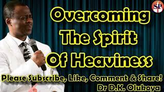 OVERCOMING THE SPIRIT OF HEAVINESS - DR DANIEL OLKUKOYA